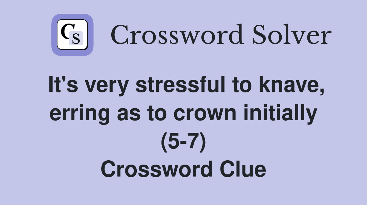 It's very stressful to knave, erring as to crown initially (57